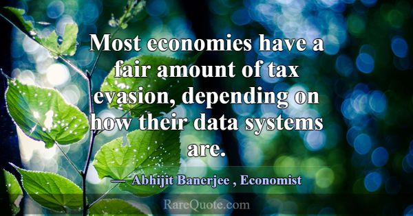 Most economies have a fair amount of tax evasion, ... -Abhijit Banerjee