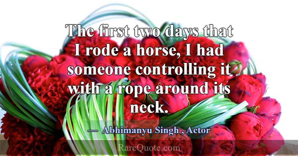 The first two days that I rode a horse, I had some... -Abhimanyu Singh