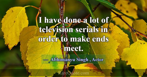 I have done a lot of television serials in order t... -Abhimanyu Singh