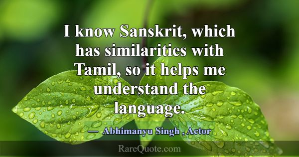 I know Sanskrit, which has similarities with Tamil... -Abhimanyu Singh