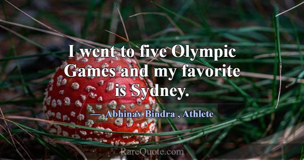 I went to five Olympic Games and my favorite is Sy... -Abhinav Bindra