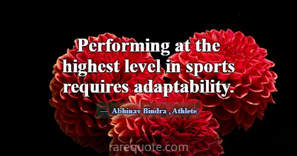 Performing at the highest level in sports requires... -Abhinav Bindra