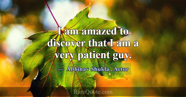 I am amazed to discover that I am a very patient g... -Abhinav Shukla