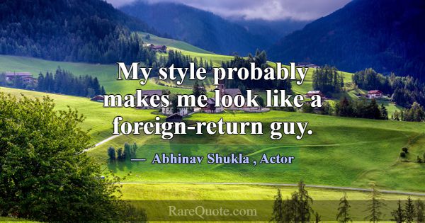 My style probably makes me look like a foreign-ret... -Abhinav Shukla