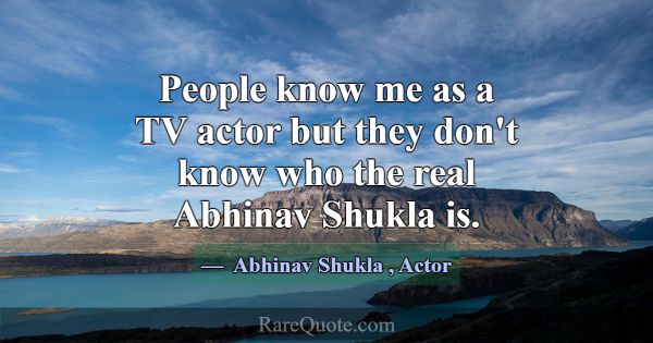 People know me as a TV actor but they don't know w... -Abhinav Shukla