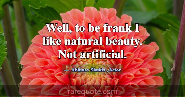 Well, to be frank I like natural beauty. Not artif... -Abhinav Shukla