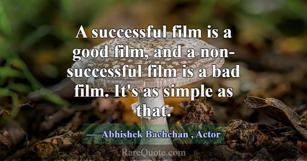 A successful film is a good film, and a non-succes... -Abhishek Bachchan