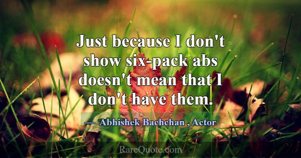 Just because I don't show six-pack abs doesn't mea... -Abhishek Bachchan