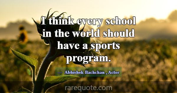 I think every school in the world should have a sp... -Abhishek Bachchan