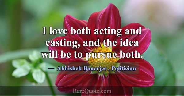 I love both acting and casting, and the idea will ... -Abhishek Banerjee