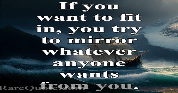 If you want to fit in, you try to mirror whatever ... -Abi Morgan
