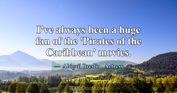 I've always been a huge fan of the 'Pirates of the... -Abigail Breslin