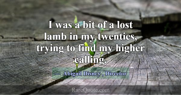 I was a bit of a lost lamb in my twenties, trying ... -Abigail Disney