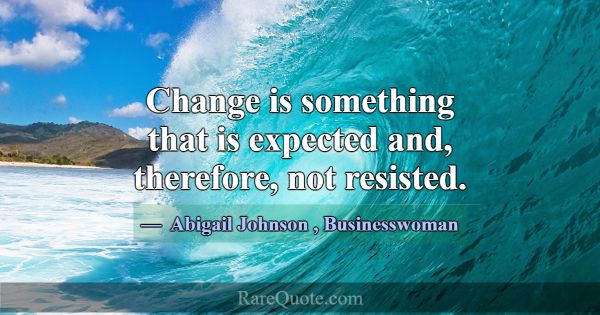 Change is something that is expected and, therefor... -Abigail Johnson