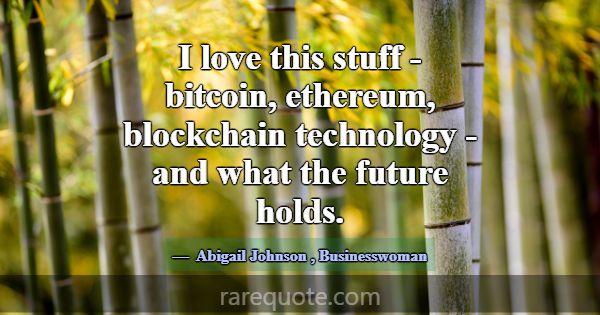 I love this stuff - bitcoin, ethereum, blockchain ... -Abigail Johnson
