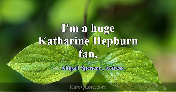I'm a huge Katharine Hepburn fan.... -Abigail Spencer