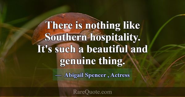 There is nothing like Southern hospitality. It's s... -Abigail Spencer