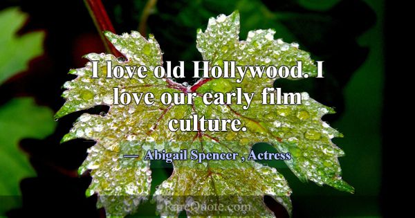 I love old Hollywood. I love our early film cultur... -Abigail Spencer