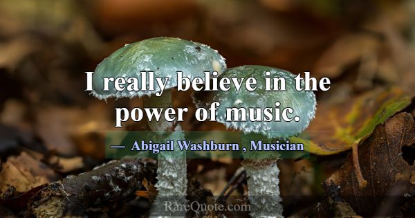 I really believe in the power of music.... -Abigail Washburn