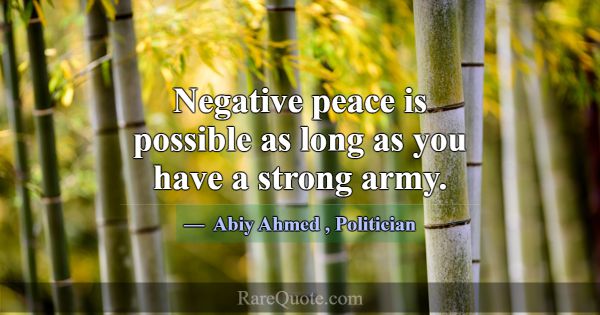 Negative peace is possible as long as you have a s... -Abiy Ahmed