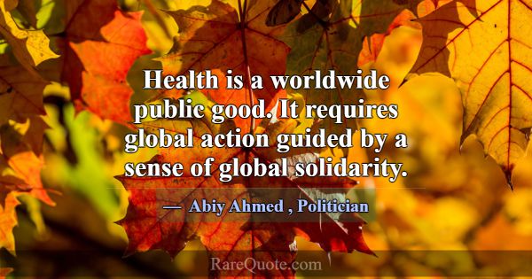 Health is a worldwide public good. It requires glo... -Abiy Ahmed