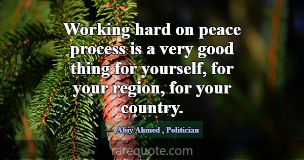 Working hard on peace process is a very good thing... -Abiy Ahmed