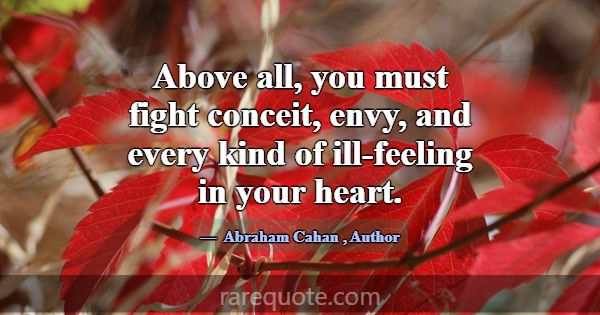 Above all, you must fight conceit, envy, and every... -Abraham Cahan
