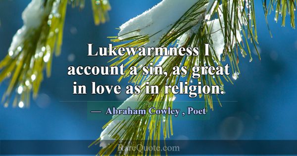 Lukewarmness I account a sin, as great in love as ... -Abraham Cowley