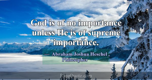 God is of no importance unless He is of supreme im... -Abraham Joshua Heschel