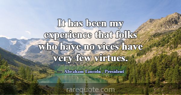 It has been my experience that folks who have no v... -Abraham Lincoln