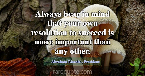 Always bear in mind that your own resolution to su... -Abraham Lincoln