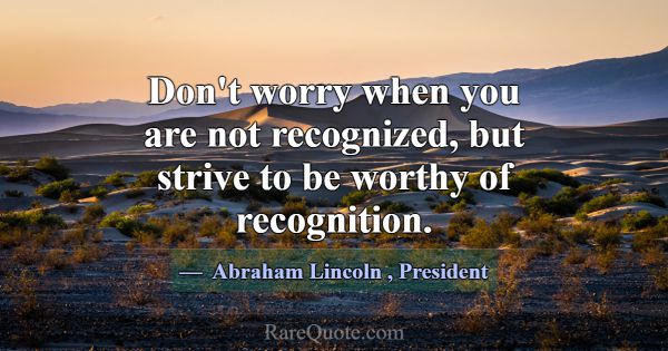 Don't worry when you are not recognized, but striv... -Abraham Lincoln