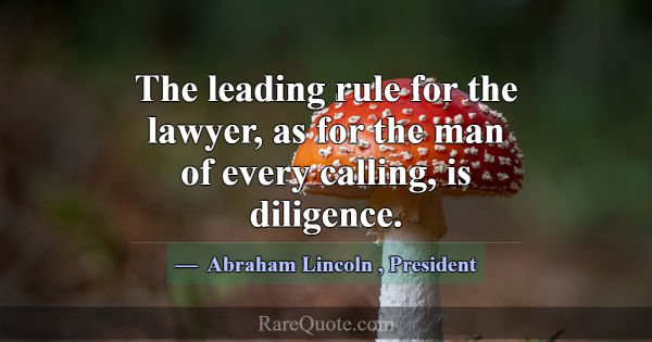The leading rule for the lawyer, as for the man of... -Abraham Lincoln