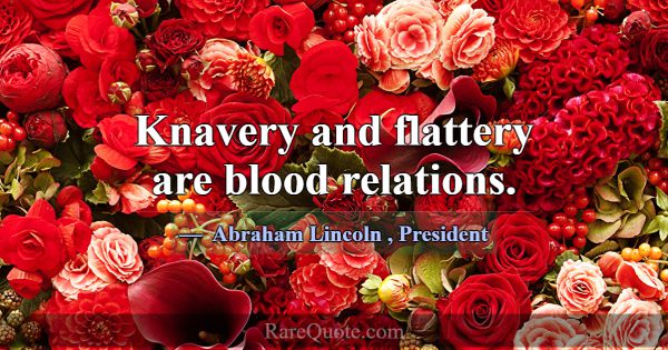 Knavery and flattery are blood relations.... -Abraham Lincoln
