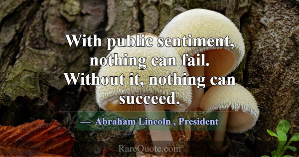 With public sentiment, nothing can fail. Without i... -Abraham Lincoln