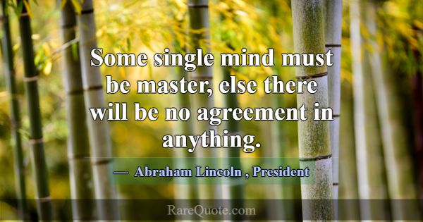 Some single mind must be master, else there will b... -Abraham Lincoln
