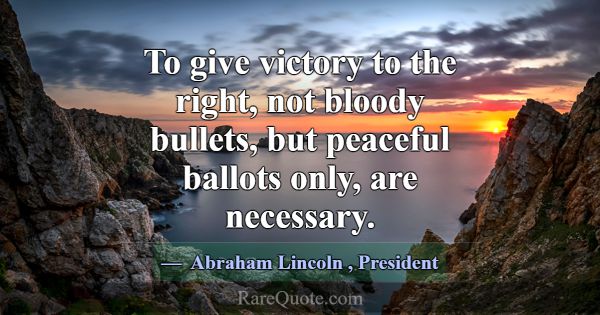 To give victory to the right, not bloody bullets, ... -Abraham Lincoln