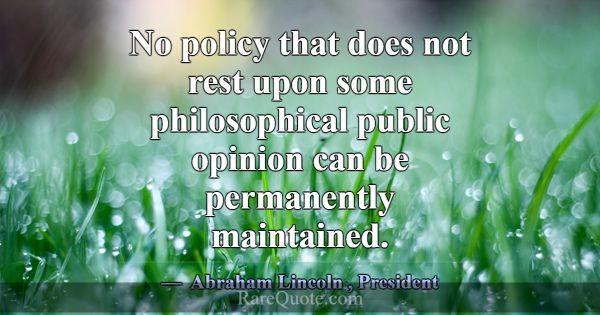 No policy that does not rest upon some philosophic... -Abraham Lincoln