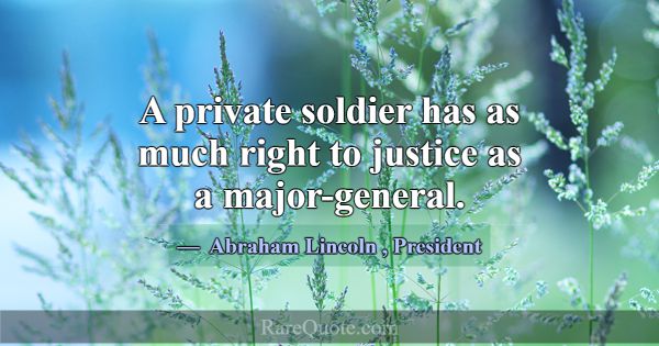 A private soldier has as much right to justice as ... -Abraham Lincoln