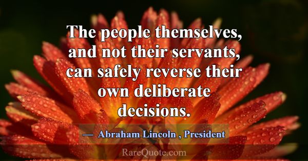 The people themselves, and not their servants, can... -Abraham Lincoln