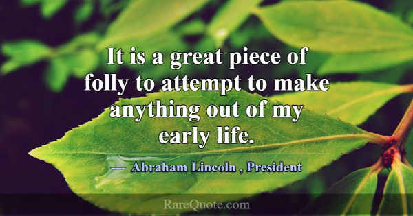 It is a great piece of folly to attempt to make an... -Abraham Lincoln