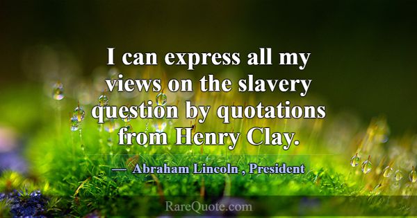 I can express all my views on the slavery question... -Abraham Lincoln
