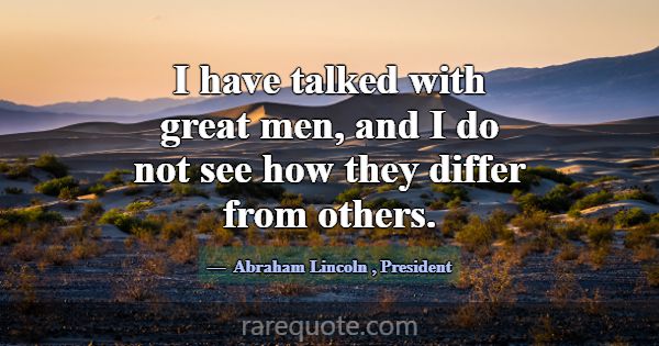 I have talked with great men, and I do not see how... -Abraham Lincoln