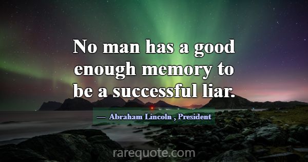 No man has a good enough memory to be a successful... -Abraham Lincoln