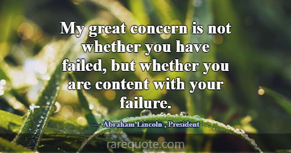 My great concern is not whether you have failed, b... -Abraham Lincoln
