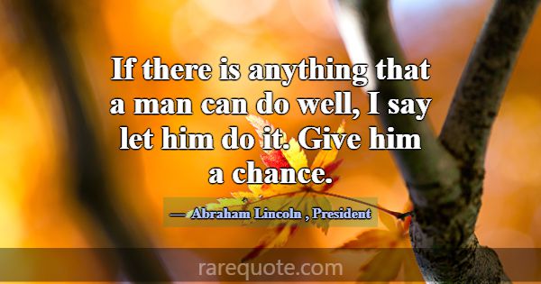 If there is anything that a man can do well, I say... -Abraham Lincoln