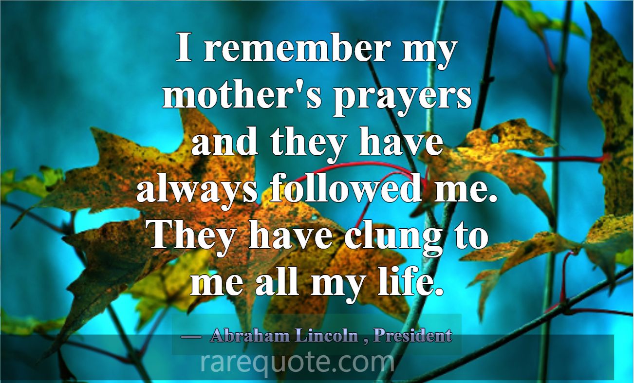 I remember my mother's prayers and they have alway... -Abraham Lincoln