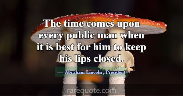 The time comes upon every public man when it is be... -Abraham Lincoln