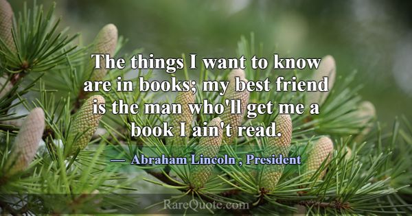 The things I want to know are in books; my best fr... -Abraham Lincoln