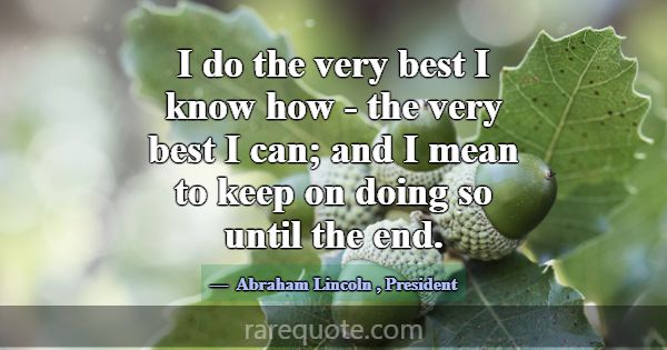 I do the very best I know how - the very best I ca... -Abraham Lincoln